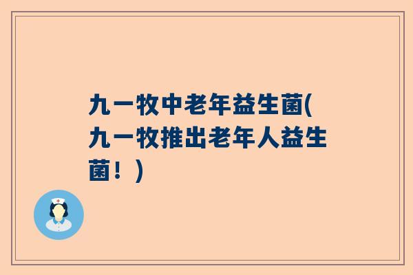 九一牧中老年益生菌(九一牧推出老年人益生菌！)