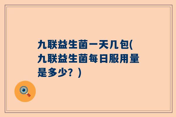 九联益生菌一天几包(九联益生菌每日服用量是多少？)