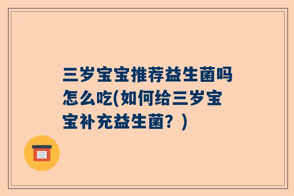 三岁宝宝推荐益生菌吗怎么吃(如何给三岁宝宝补充益生菌？)