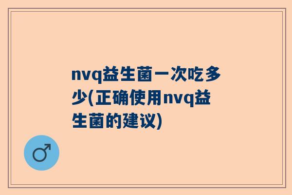nvq益生菌一次吃多少(正确使用nvq益生菌的建议)