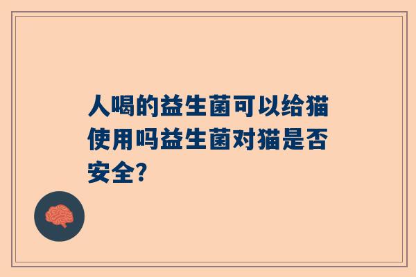 人喝的益生菌可以给猫使用吗益生菌对猫是否安全？