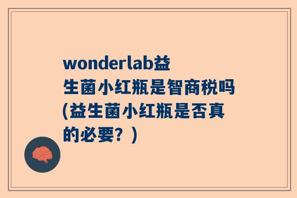 wonderlab益生菌小红瓶是智商税吗(益生菌小红瓶是否真的必要？)