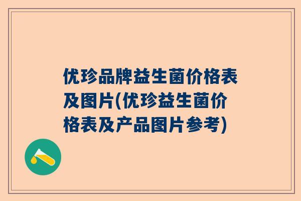 优珍品牌益生菌价格表及图片(优珍益生菌价格表及产品图片参考)