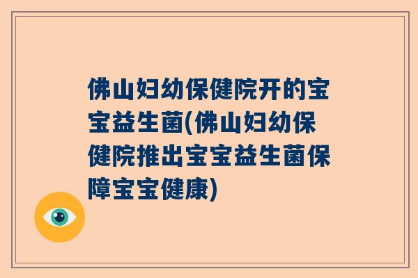 佛山妇幼保健院开的宝宝益生菌(佛山妇幼保健院推出宝宝益生菌保障宝宝健康)