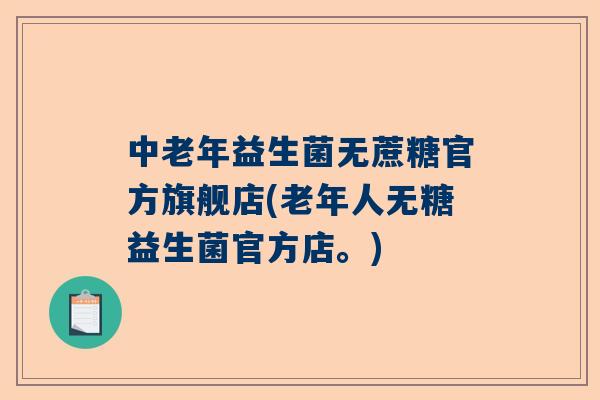 中老年益生菌无蔗糖官方旗舰店(老年人无糖益生菌官方店。)