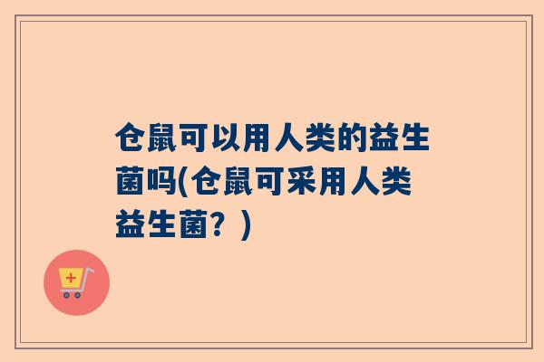 仓鼠可以用人类的益生菌吗(仓鼠可采用人类益生菌？)