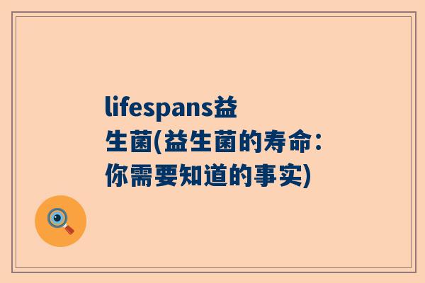 lifespans益生菌(益生菌的寿命：你需要知道的事实)