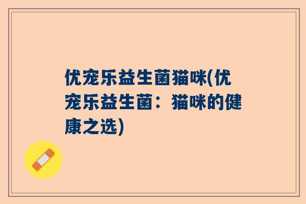 优宠乐益生菌猫咪(优宠乐益生菌：猫咪的健康之选)