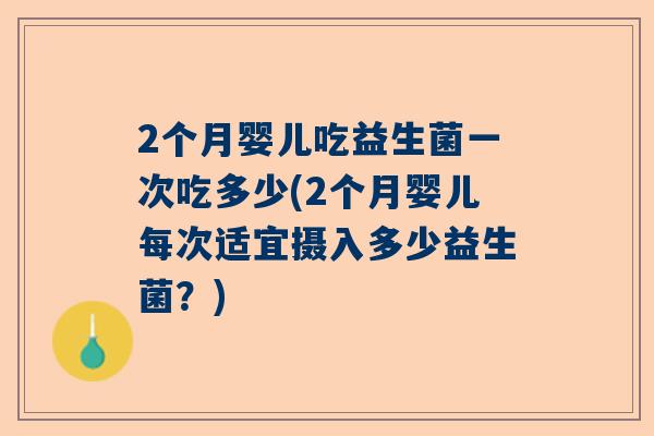 2个月婴儿吃益生菌一次吃多少(2个月婴儿每次适宜摄入多少益生菌？)
