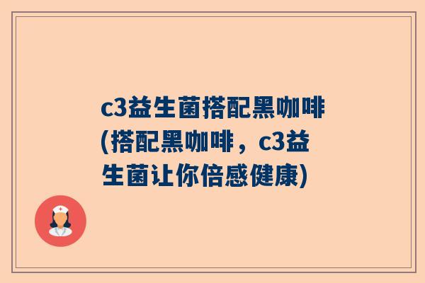 c3益生菌搭配黑咖啡(搭配黑咖啡，c3益生菌让你倍感健康)