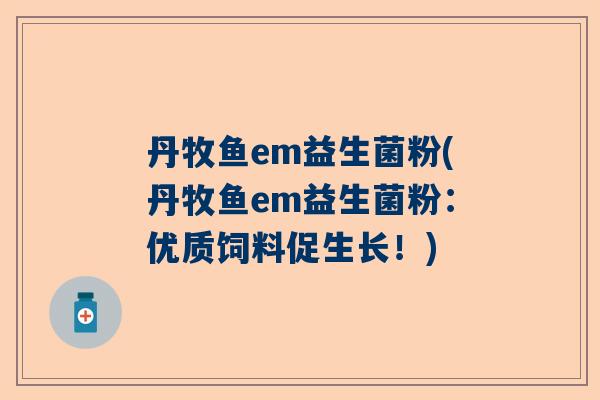 丹牧鱼em益生菌粉(丹牧鱼em益生菌粉：优质饲料促生长！)