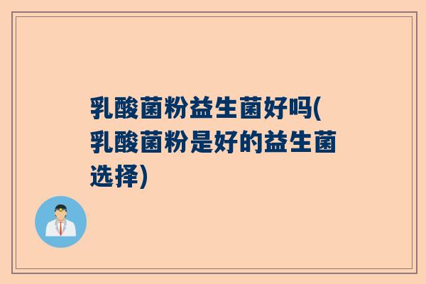乳酸菌粉益生菌好吗(乳酸菌粉是好的益生菌选择)