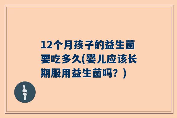 12个月孩子的益生菌要吃多久(婴儿应该长期服用益生菌吗？)