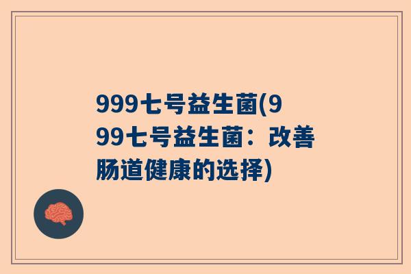999七号益生菌(999七号益生菌：改善肠道健康的选择)