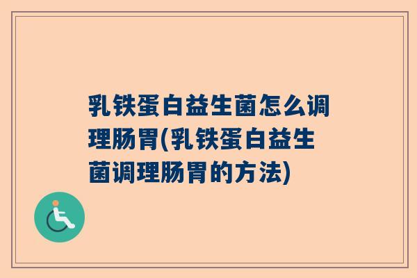 乳铁蛋白益生菌怎么调理肠胃(乳铁蛋白益生菌调理肠胃的方法)