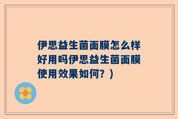 伊思益生菌面膜怎么样好用吗伊思益生菌面膜使用效果如何？)