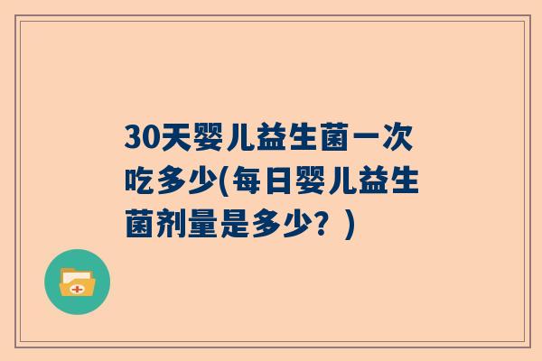 30天婴儿益生菌一次吃多少(每日婴儿益生菌剂量是多少？)