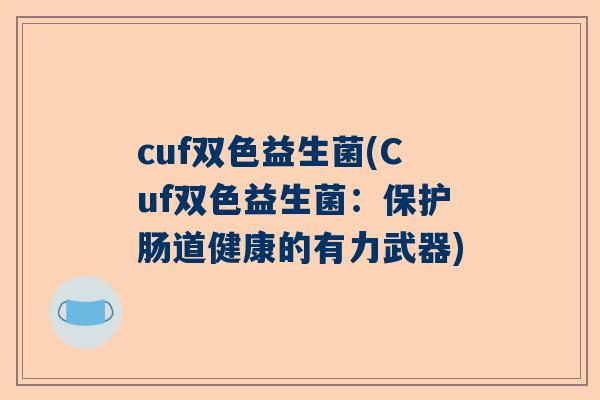 cuf双色益生菌(Cuf双色益生菌：保护肠道健康的有力武器)