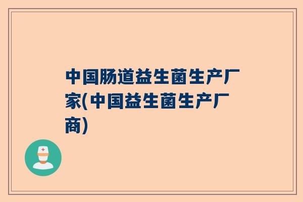 中国肠道益生菌生产厂家(中国益生菌生产厂商)