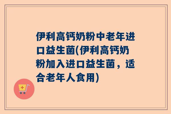 伊利高钙奶粉中老年进口益生菌(伊利高钙奶粉加入进口益生菌，适合老年人食用)