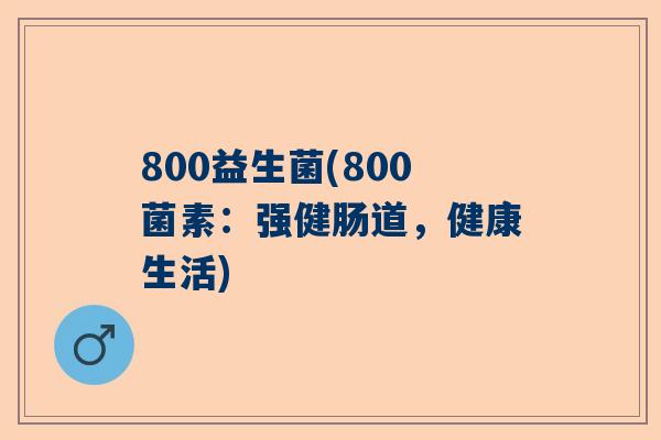 800益生菌(800菌素：强健肠道，健康生活)