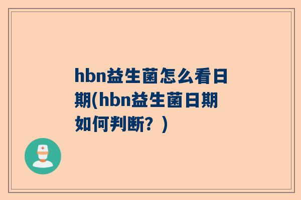 hbn益生菌怎么看日期(hbn益生菌日期如何判断？)