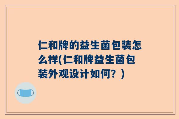 仁和牌的益生菌包装怎么样(仁和牌益生菌包装外观设计如何？)