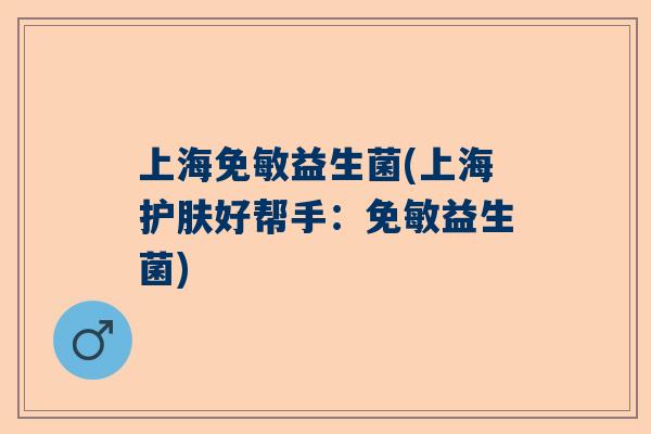 上海免敏益生菌(上海护肤好帮手：免敏益生菌)