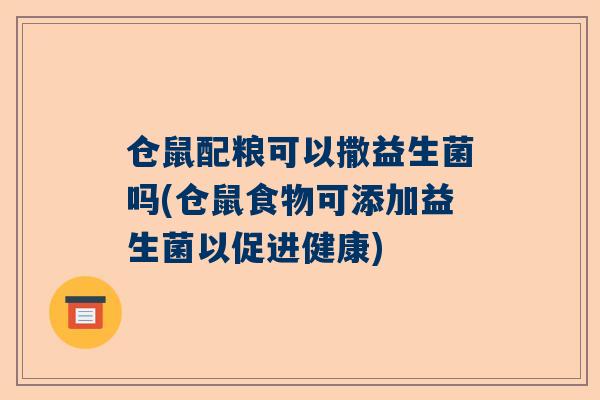 仓鼠配粮可以撒益生菌吗(仓鼠食物可添加益生菌以促进健康)