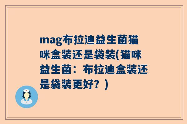 mag布拉迪益生菌猫咪盒装还是袋装(猫咪益生菌：布拉迪盒装还是袋装更好？)