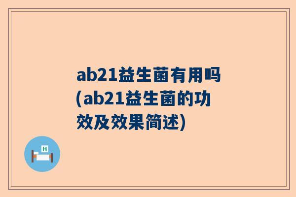 ab21益生菌有用吗(ab21益生菌的功效及效果简述)