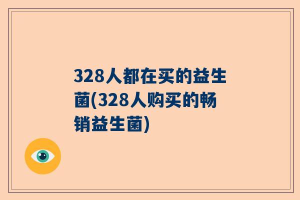 328人都在买的益生菌(328人购买的畅销益生菌)