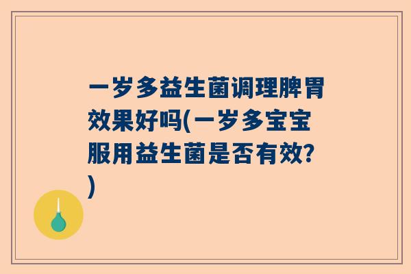 一岁多益生菌调理脾胃效果好吗(一岁多宝宝服用益生菌是否有效？)
