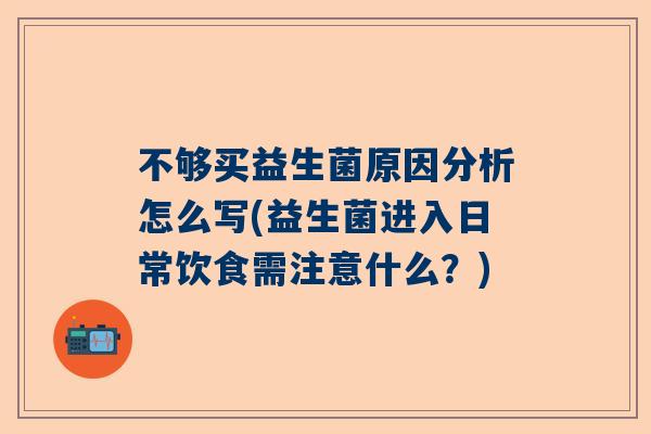 不够买益生菌原因分析怎么写(益生菌进入日常饮食需注意什么？)
