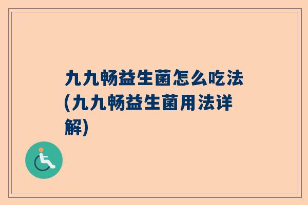 九九畅益生菌怎么吃法(九九畅益生菌用法详解)