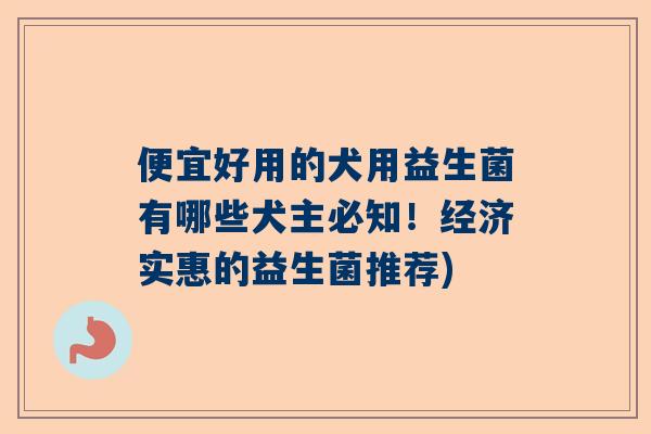 便宜好用的犬用益生菌有哪些犬主必知！经济实惠的益生菌推荐)