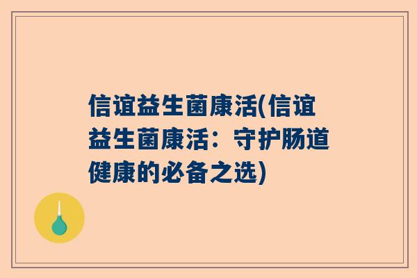 信谊益生菌康活(信谊益生菌康活：守护肠道健康的必备之选)