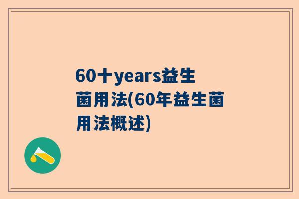 60十years益生菌用法(60年益生菌用法概述)