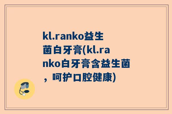 kl.ranko益生菌白牙膏(kl.ranko白牙膏含益生菌，呵护口腔健康)