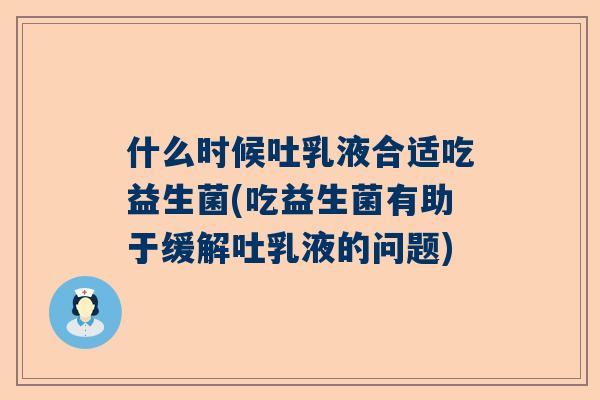 什么时候吐乳液合适吃益生菌(吃益生菌有助于缓解吐乳液的问题)