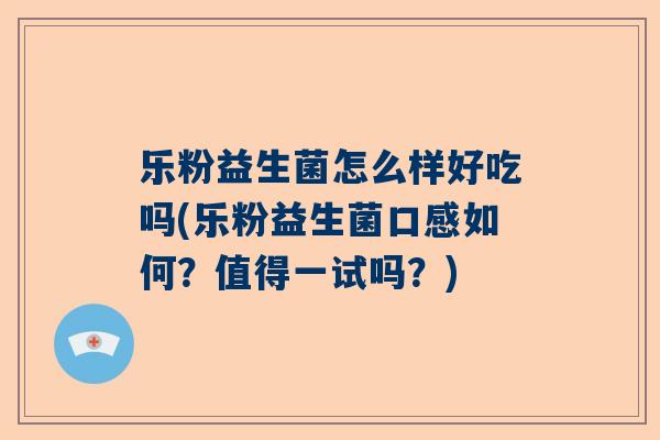 乐粉益生菌怎么样好吃吗(乐粉益生菌口感如何？值得一试吗？)