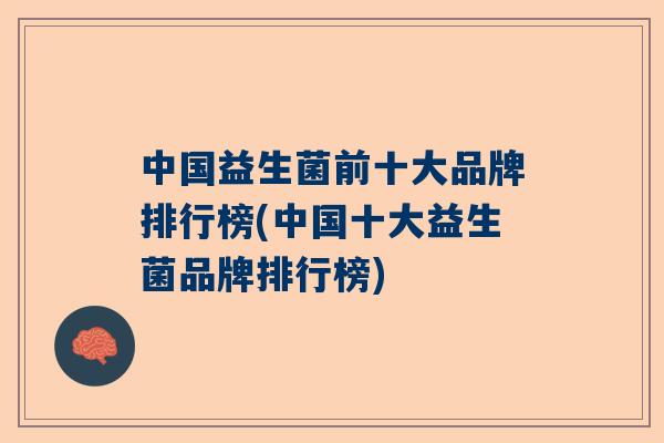 中国益生菌前十大品牌排行榜(中国十大益生菌品牌排行榜)