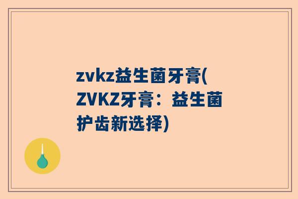 zvkz益生菌牙膏(ZVKZ牙膏：益生菌护齿新选择)