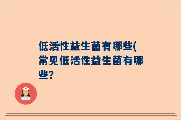 低活性益生菌有哪些(常见低活性益生菌有哪些？