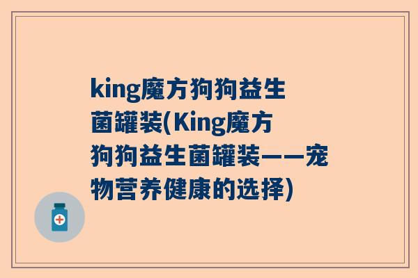 king魔方狗狗益生菌罐装(King魔方狗狗益生菌罐装——宠物营养健康的选择)