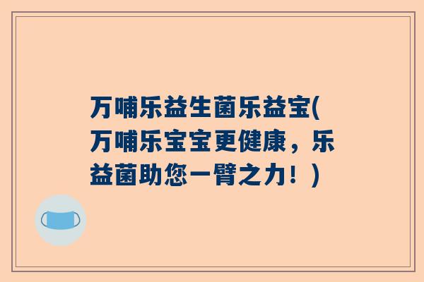 万哺乐益生菌乐益宝(万哺乐宝宝更健康，乐益菌助您一臂之力！)