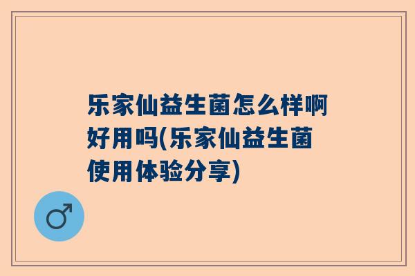 乐家仙益生菌怎么样啊好用吗(乐家仙益生菌使用体验分享)
