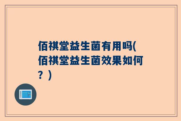 佰祺堂益生菌有用吗(佰祺堂益生菌效果如何？)