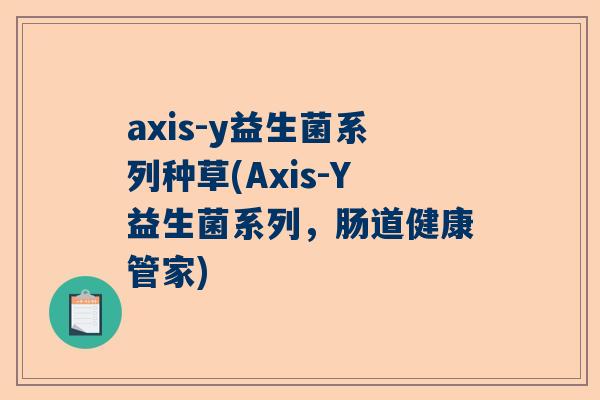 axis-y益生菌系列种草(Axis-Y益生菌系列，肠道健康管家)