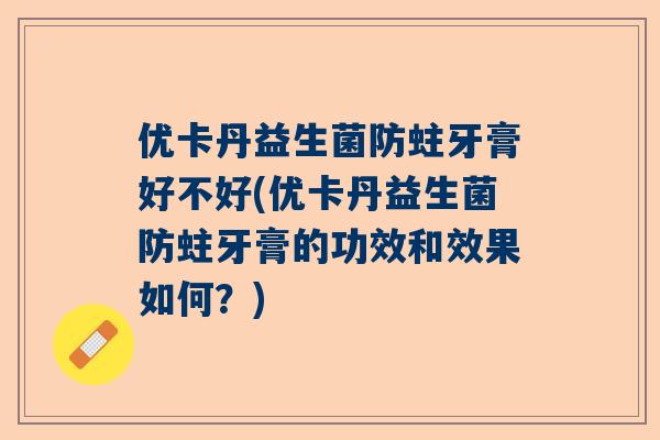 优卡丹益生菌防蛀牙膏好不好(优卡丹益生菌防蛀牙膏的功效和效果如何？)